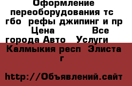 Оформление переоборудования тс (гбо, рефы,джипинг и пр.) › Цена ­ 8 000 - Все города Авто » Услуги   . Калмыкия респ.,Элиста г.